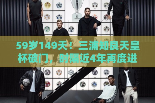 59岁149天！三浦知良天皇杯破门，时隔近4年再度进球