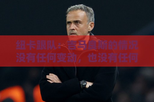 纽卡跟队：吉马良斯的情况没有任何变动，也没有任何谈判在进行