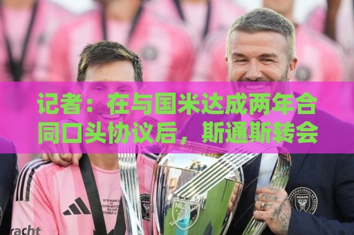 记者：在与国米达成两年合同口头协议后，斯通斯转会预计本周落实