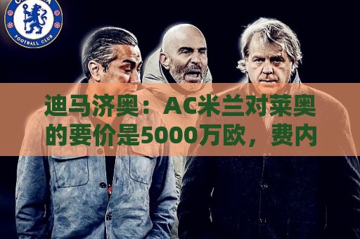 迪马济奥：AC米兰对莱奥的要价是5000万欧，费内巴切很难满足
