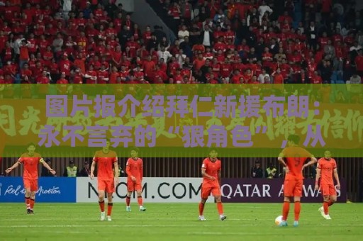 图片报介绍拜仁新援布朗：永不言弃的“狠角色”，从小是梅西球迷