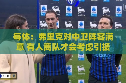 每体：弗里克对中卫阵容满意 有人离队才会考虑引援但这不太可能