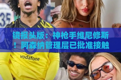 镜报头版：神枪手维尼修斯！阿森纳管理层已批准接触维尼修斯