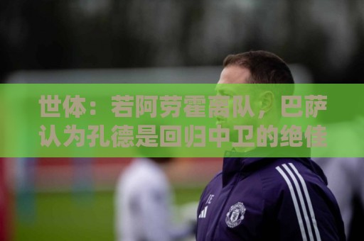 世体：若阿劳霍离队，巴萨认为孔德是回归中卫的绝佳备选