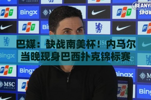 巴媒：缺战南美杯！内马尔当晚现身巴西扑克锦标赛