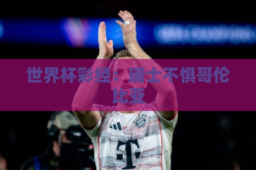 世界杯彩经：瑞士不惧哥伦比亚