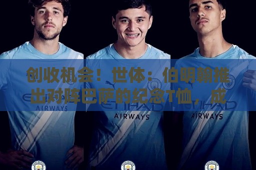 创收机会！世体：伯明翰推出对阵巴萨的纪念T恤，成人款18镑一件