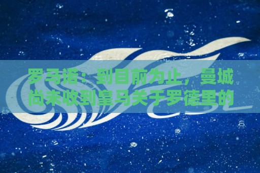 罗马诺：到目前为止，曼城尚未收到皇马关于罗德里的正式报价