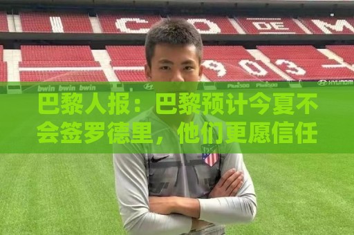 巴黎人报：巴黎预计今夏不会签罗德里，他们更愿信任现有阵容