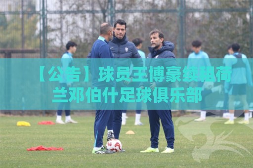 【公告】球员王博豪续租荷兰邓伯什足球俱乐部