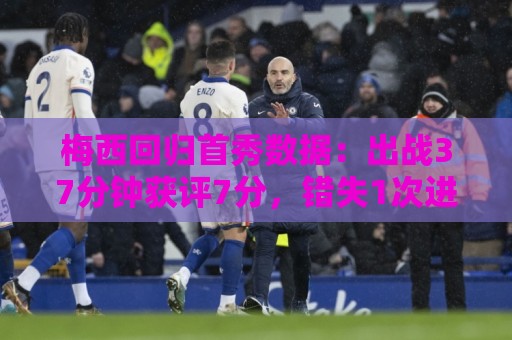 梅西回归首秀数据：出战37分钟获评7分，错失1次进球机会