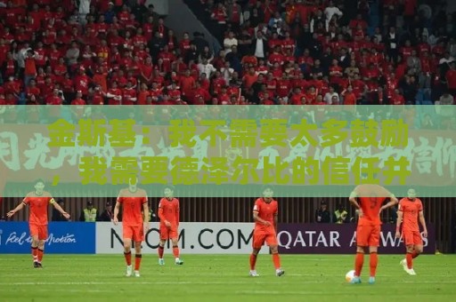金斯基：我不需要太多鼓励，我需要德泽尔比的信任并给我上场时间