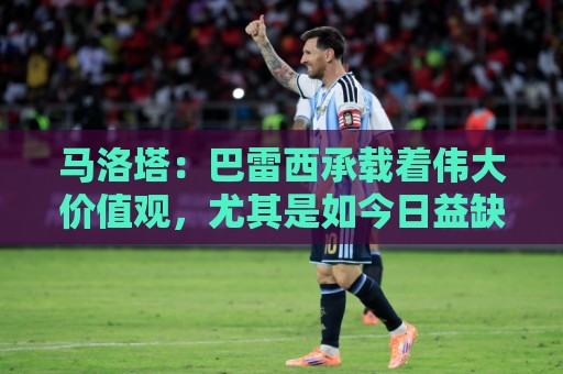 马洛塔：巴雷西承载着伟大价值观，尤其是如今日益缺失的归属感