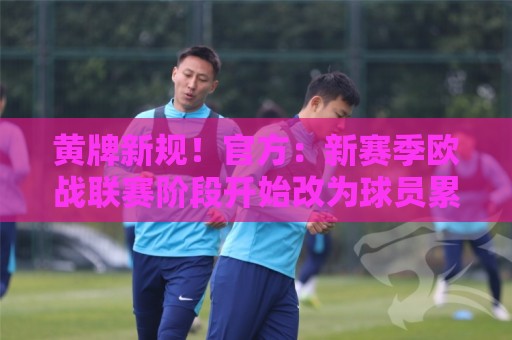 黄牌新规！官方：新赛季欧战联赛阶段开始改为球员累计4黄停赛