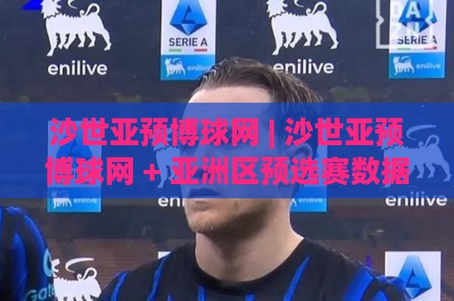 沙世亚预博球网 | 沙世亚预博球网 + 亚洲区预选赛数据观察新视角：2026年球迷都在用的赛况追踪方式🕑今日最新外围博球站半全场动画水位精彩片段流畅代理