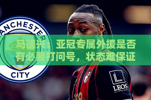 马德兴：亚冠专属外援是否有必要打问号，状态难保证且增加支出