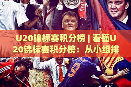 U20锦标赛积分榜 | 看懂U20锦标赛积分榜：从小组排名到淘汰赛对阵的完整逻辑🕑今晚靠谱最火下球站登入上盘地址两球半社区排行