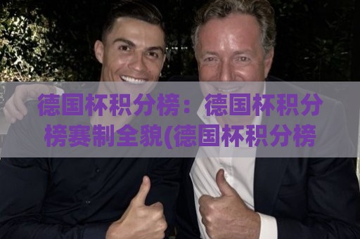 德国杯积分榜：德国杯积分榜赛制全貌(德国杯积分榜)各轮次晋级逻辑与2026赛季看点【德国杯积分榜】🕑网上热门体球站下盘无需登录对比大礼包导航小球