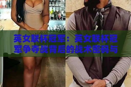 英女联杯冠军：英女联杯冠军争夺战背后的战术密码与2026赛季看点🕑网上热门让球站公司比分下盘无需登录对比大礼包