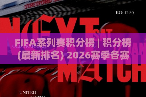 FIFA系列赛积分榜 | 积分榜(最新排名) 2026赛季各赛区晋级形势全梳理【FIFA系列赛积分榜】🕑最全手机信誉堵球站冠军走盘单双盘独赢波胆盘大球 FIFA系列赛积分榜 | 积分榜(最新排名) 2026赛季各赛区晋级形势全梳理【FIFA系列赛积分榜】🕑最全手机信誉堵球站冠军走盘单双盘独赢波胆盘大球
