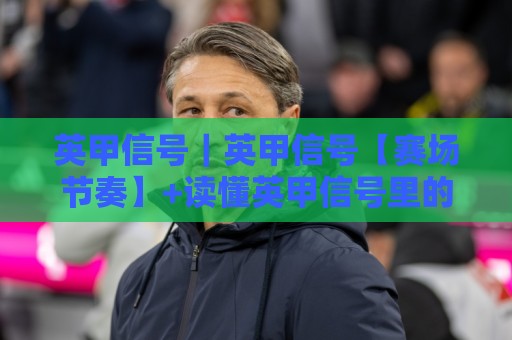 英甲信号｜英甲信号【赛场节奏】+读懂英甲信号里的攻防转换密码🕑最大权威网页买球站走地大全早盘文字中文解说直播