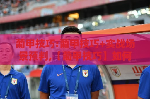 葡甲技巧:葡甲技巧+实战场景预判,【葡甲技巧】如何让中场控制力提升一个档次?🕑今晚靠谱最火让球网直播指南蓝光低水无需注册观看