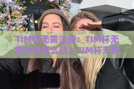 TIM杯无需注册：TIM杯无需注册怎么玩？TIM杯无需注册的轻量参赛体验与即时对战乐趣🕑最全手机信誉堵球网视频半全场动画水位精彩片段流畅