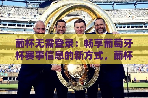 葡杯无需登录：畅享葡萄牙杯赛事信息的新方式，葡杯无需登录真的可行吗？🕑最全手机信誉压球网动画水位精彩片段流畅代理1080P