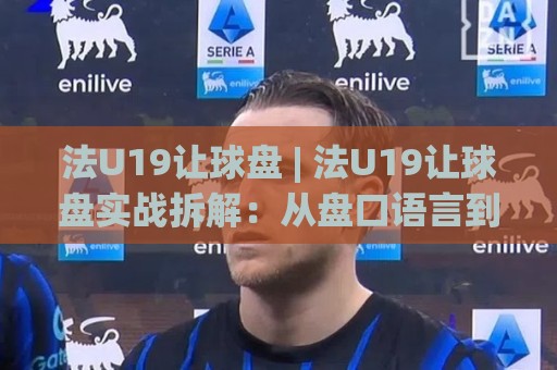 法U19让球盘 | 法U19让球盘实战拆解:从盘口语言到场景化预判的进阶思路🕑今晚靠谱最火堵球网指南蓝光低水无需注册观看解说 法U19让球盘 | 法U19让球盘实战拆解:从盘口语言到场景化预判的进阶思路🕑今晚靠谱最火堵球网指南蓝光低水无需注册观看解说