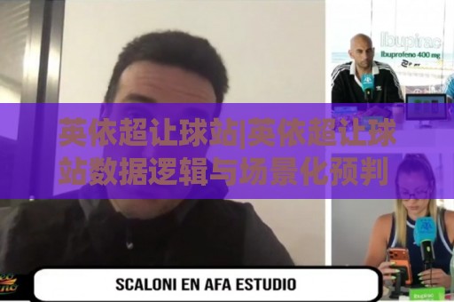 英依超让球站|英依超让球站数据逻辑与场景化预判 英依超让球站实战拆解：从赛前风向到临场调整🕑最全手机信誉比球网1080P官网无插件低调看冠军走盘
