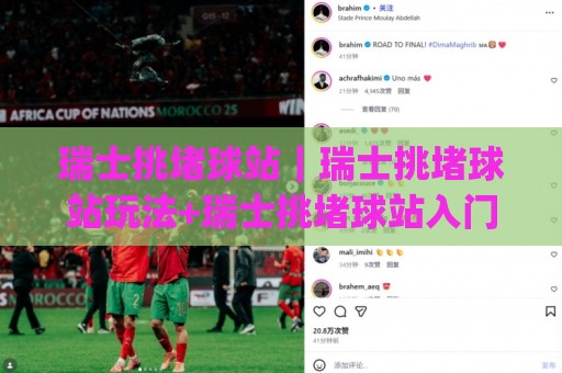 瑞士挑堵球站｜瑞士挑堵球站玩法+瑞士挑堵球站入门(瑞士挑堵球站)🕑今日最新外围让球网降盘APP网址球盘平台赛后回放