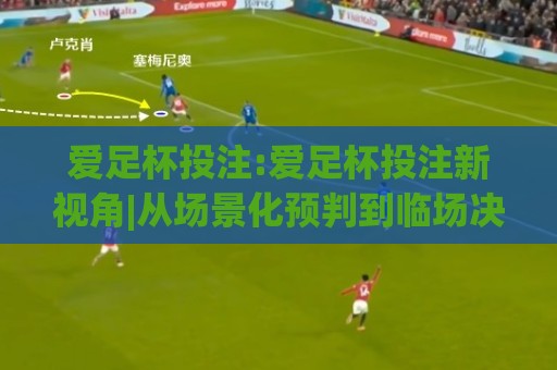 爱足杯投注:爱足杯投注新视角|从场景化预判到临场决策的进阶思路【爱足杯投注】🕑今日最新外围博球网JRS大小球预测免安装走势频道 爱足杯投注:爱足杯投注新视角|从场景化预判到临场决策的进阶思路【爱足杯投注】🕑今日最新外围博球网JRS大小球预测免安装走势频道
