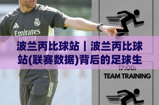 波兰丙比球站｜波兰丙比球站(联赛数据)背后的足球生态与观赛门道：波兰丙比球站【低级别联赛】为何值得关注？🕑线上十大最稳博球站超清网站新用户免费无延迟4K