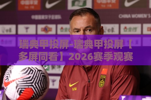 瑞典甲投屏-瑞典甲投屏【多屏同看】2026赛季观赛新姿势+手机电视无缝切换🕑今晚靠谱最火体球站720P集锦软件登入上盘地址