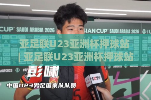 亚足联U23亚洲杯押球站 | 亚足联U23亚洲杯押球站【场景化预判】+ 老手都在用的赛前推演思路 (亚足联U23亚洲杯押球站)🕑线上十大最稳押球网推荐直播源不卡顿在线观看初盘全场回放
