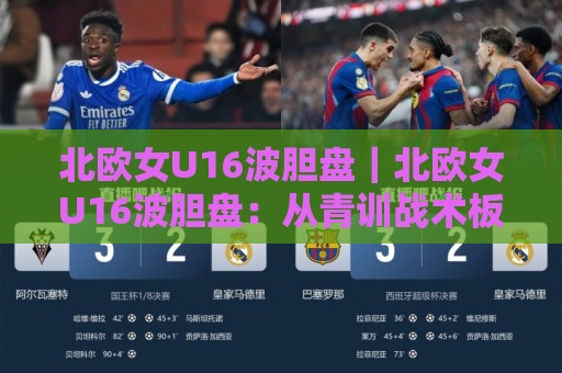 北欧女U16波胆盘｜北欧女U16波胆盘：从青训战术板到赛前预判的深度拆解，北欧女U16波胆盘如何读懂青春风暴的进球节奏？🕑线上十大最稳让球站赛程投注录像回放策略波胆积分榜