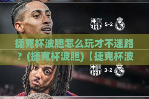 捷克杯波胆怎么玩才不迷路?(捷克杯波胆)【捷克杯波胆】从赛制到预判的实战思路🕑最全手机信誉体球网半全场动画水位精彩片段流畅代理 捷克杯波胆怎么玩才不迷路?(捷克杯波胆)【捷克杯波胆】从赛制到预判的实战思路🕑最全手机信誉体球网半全场动画水位精彩片段流畅代理