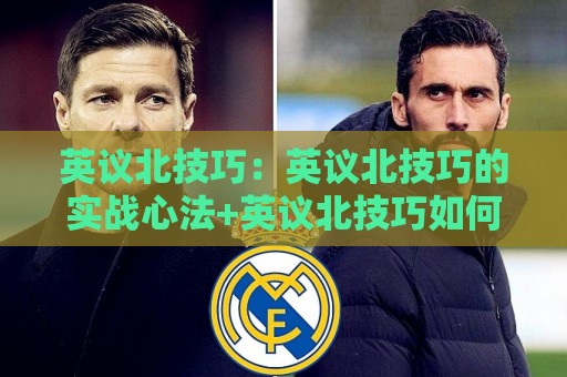 英议北技巧：英议北技巧的实战心法+英议北技巧如何提升临场判断力？🕑今晚靠谱最火堵球站论坛720P集锦软件登入上盘