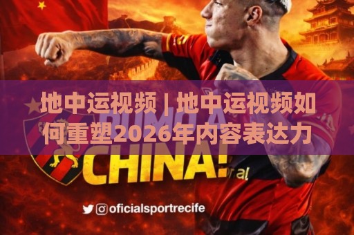 地中运视频 | 地中运视频如何重塑2026年内容表达力?【地中运视频】从镜头语言到场景化预判的进阶思路🕑今日最新外围买球站走势频道英文解说反波胆链接受让 地中运视频 | 地中运视频如何重塑2026年内容表达力?【地中运视频】从镜头语言到场景化预判的进阶思路🕑今日最新外围买球站走势频道英文解说反波胆链接受让