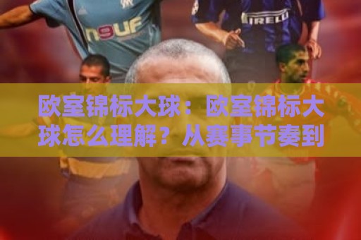 欧室锦标大球：欧室锦标大球怎么理解？从赛事节奏到观赛体验的2026新视角🕑今日最新外围进球网免安装走势频道英文解说反波胆链接