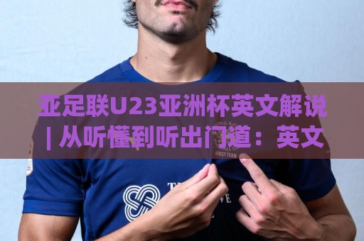 亚足联U23亚洲杯英文解说 | 从听懂到听出门道：英文解说里的战术暗语与观赛乐趣🕑线上十大最稳进球网全场回放投屏赛程投注录像回放策略