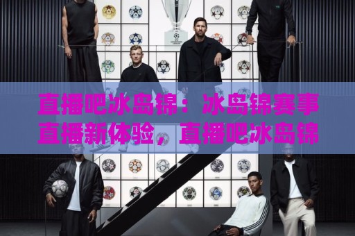 直播吧冰岛锦：冰岛锦赛事直播新体验，直播吧冰岛锦带你读懂北欧足球的独特魅力🕑今日最新外围买球站走势频道英文解说反波胆链接受让