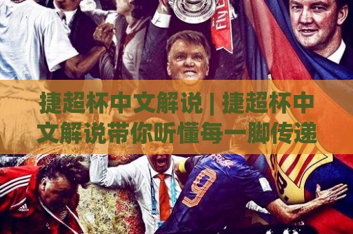 捷超杯中文解说 | 捷超杯中文解说带你听懂每一脚传递，捷超杯中文解说里的门道与乐趣🕑最全手机信誉娱乐网反波胆链接受让视频半全场动画