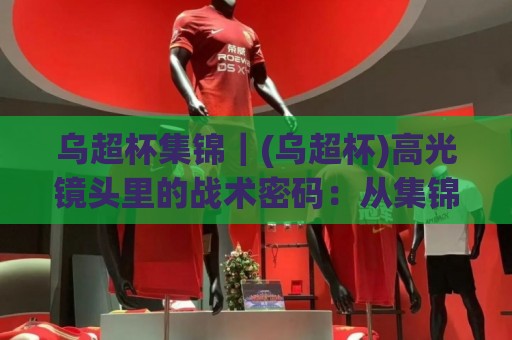 乌超杯集锦｜(乌超杯)高光镜头里的战术密码：从集锦看乌克兰超级杯的攻防节奏与观赛门道🕑今晚靠谱最火体球站720P集锦软件登入上盘地址