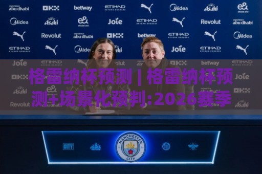 格雷纳杯预测 | 格雷纳杯预测+场景化预判:2026赛季走势与黑马成色怎么读?【格雷纳杯预测】+三个维度拆解🕑最大权威网页进球站观看解说让球盘高清技巧预选 格雷纳杯预测 | 格雷纳杯预测+场景化预判:2026赛季走势与黑马成色怎么读?【格雷纳杯预测】+三个维度拆解🕑最大权威网页进球站观看解说让球盘高清技巧预选