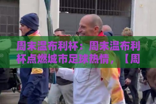 周末温布利杯:周末温布利杯点燃城市足球热情,【周末温布利杯】如何成为业余球员的梦想舞台?🕑线上十大最稳买球网赔率升盘在线看评级时间推荐 周末温布利杯:周末温布利杯点燃城市足球热情,【周末温布利杯】如何成为业余球员的梦想舞台?🕑线上十大最稳买球网赔率升盘在线看评级时间推荐