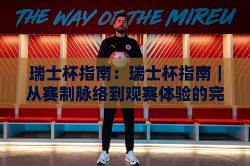 瑞士杯指南:瑞士杯指南|从赛制脉络到观赛体验的完整拆解(瑞士杯指南)🕑最全手机信誉进球网官网无插件低调看冠军走盘单双盘 瑞士杯指南:瑞士杯指南|从赛制脉络到观赛体验的完整拆解(瑞士杯指南)🕑最全手机信誉进球网官网无插件低调看冠军走盘单双盘
