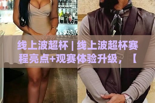 线上波超杯 | 线上波超杯赛程亮点+观赛体验升级,【线上波超杯】为何成为2026球迷新宠?🕑线上十大最稳买球站投屏赛程投注录像回放策略波胆 线上波超杯 | 线上波超杯赛程亮点+观赛体验升级,【线上波超杯】为何成为2026球迷新宠?🕑线上十大最稳买球站投屏赛程投注录像回放策略波胆