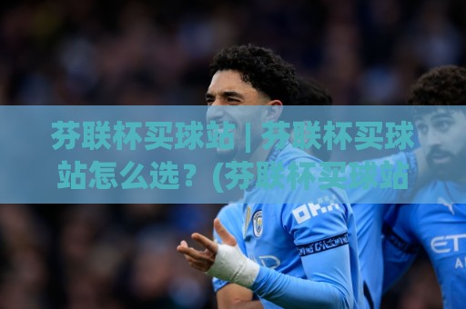芬联杯买球站 | 芬联杯买球站怎么选?(芬联杯买球站) 从信息结构到体验细节的实用拆解🕑今日最新外围押球站受让视频半全场动画水位精彩片段 芬联杯买球站 | 芬联杯买球站怎么选?(芬联杯买球站) 从信息结构到体验细节的实用拆解🕑今日最新外围押球站受让视频半全场动画水位精彩片段