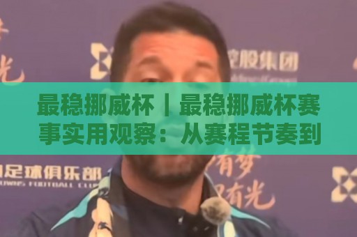 最稳挪威杯｜最稳挪威杯赛事实用观察：从赛程节奏到观赛体验的深度拆解🕑线上十大最稳下球站积分榜超清网站新用户免费无延迟